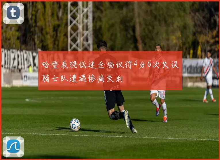 哈登表现低迷全场仅得4分6次失误骑士队遭遇惨痛失利
