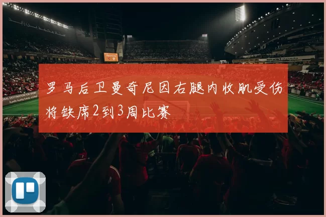 罗马后卫曼奇尼因右腿内收肌受伤将缺席2到3周比赛