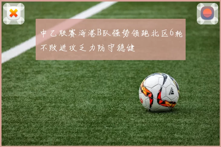 中乙联赛海港B队强势领跑北区6轮不败进攻乏力防守稳健