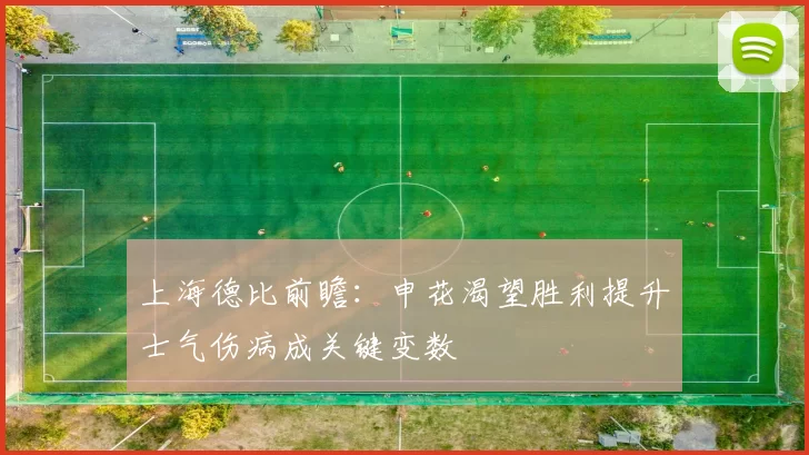 上海德比前瞻：申花渴望胜利提升士气伤病成关键变数