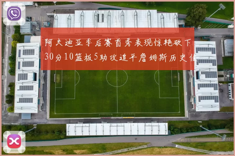 阿夫迪亚季后赛首秀表现惊艳砍下30分10篮板5助攻追平詹姆斯历史佳绩