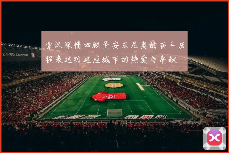 索汉深情回顾圣安东尼奥的奋斗历程表达对这座城市的热爱与奉献
