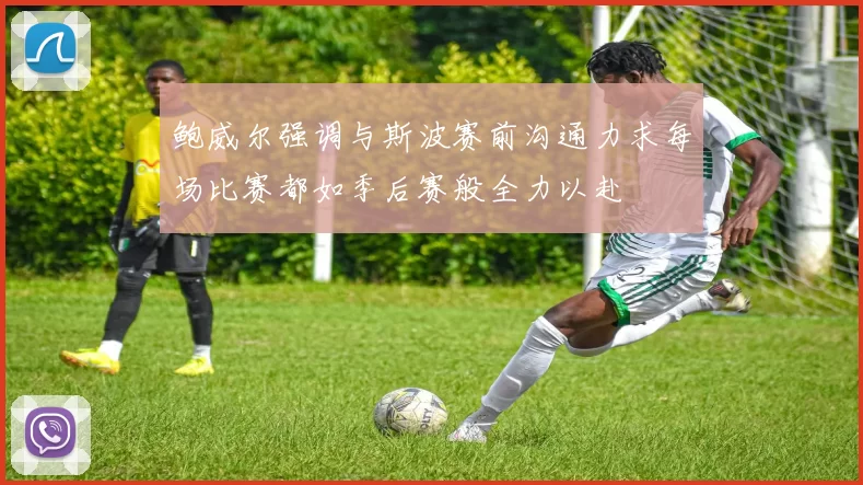 鲍威尔强调与斯波赛前沟通力求每场比赛都如季后赛般全力以赴