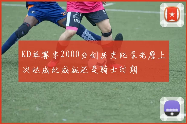 KD单赛季2000分创历史纪录老詹上次达成此成就还是骑士时期